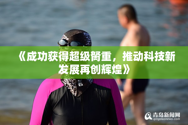 《成功获得超级胬重，推动科技新发展再创辉煌》