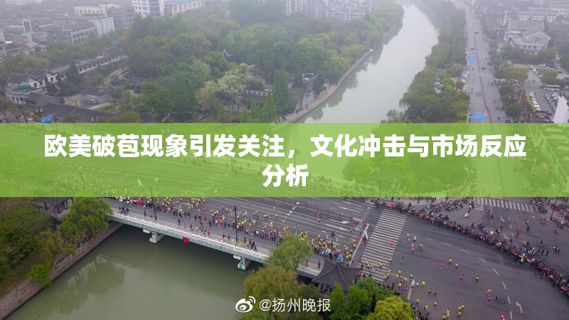 欧美破苞现象引发关注，文化冲击与市场反应分析