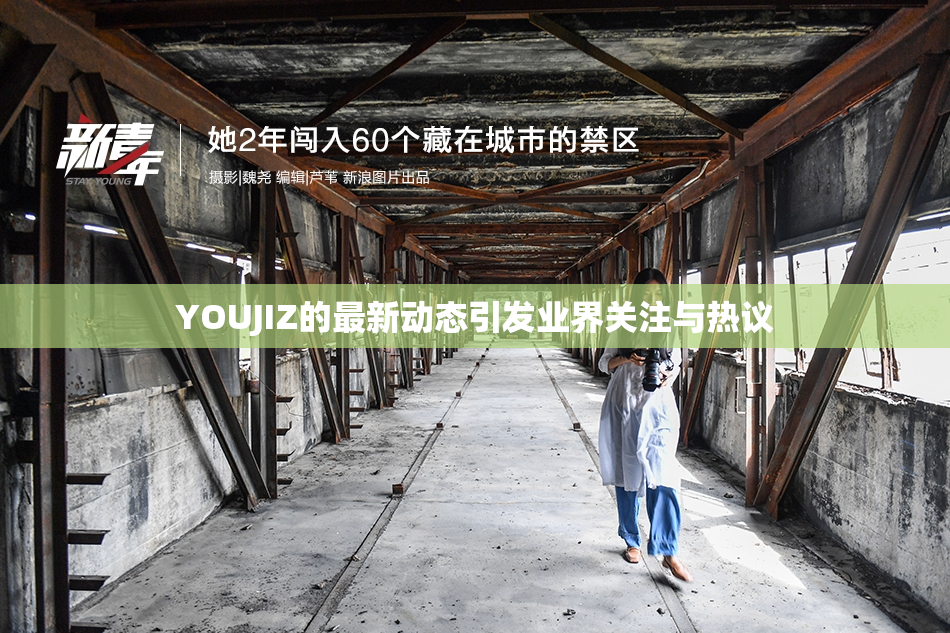 YOUJIZ的最新动态引发业界关注与热议