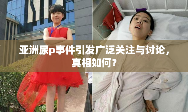 亚洲尿p事件引发广泛关注与讨论，真相如何？