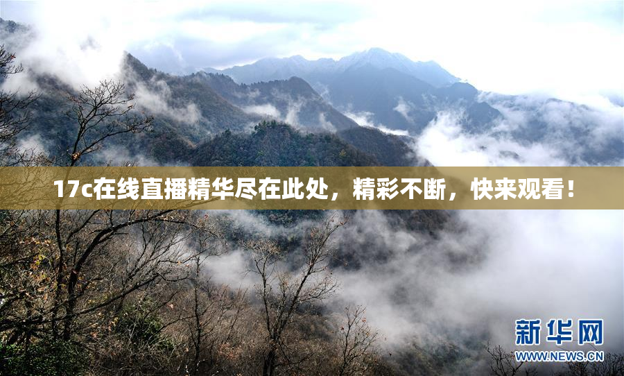 17c在线直播精华尽在此处，精彩不断，快来观看！
