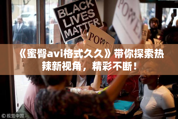 《蜜臀avi格式久久》带你探索热辣新视角，精彩不断！