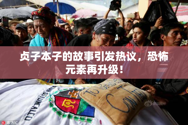 贞子本子的故事引发热议，恐怖元素再升级！