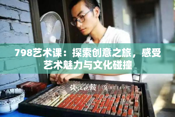 798艺术课：探索创意之旅，感受艺术魅力与文化碰撞