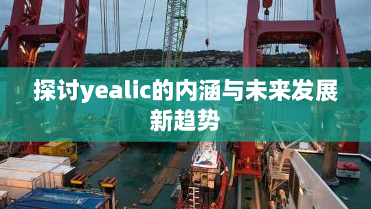 探讨yealic的内涵与未来发展新趋势