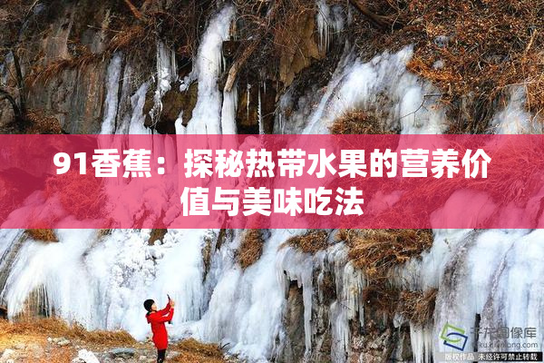 91香蕉：探秘热带水果的营养价值与美味吃法