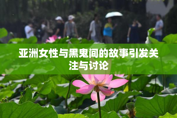 亚洲女性与黑鬼间的故事引发关注与讨论