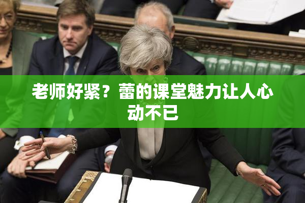 老师好紧？蕾的课堂魅力让人心动不已