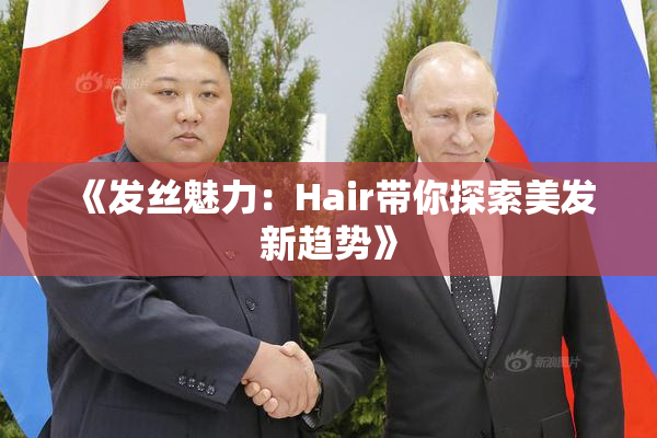 《发丝魅力：Hair带你探索美发新趋势》