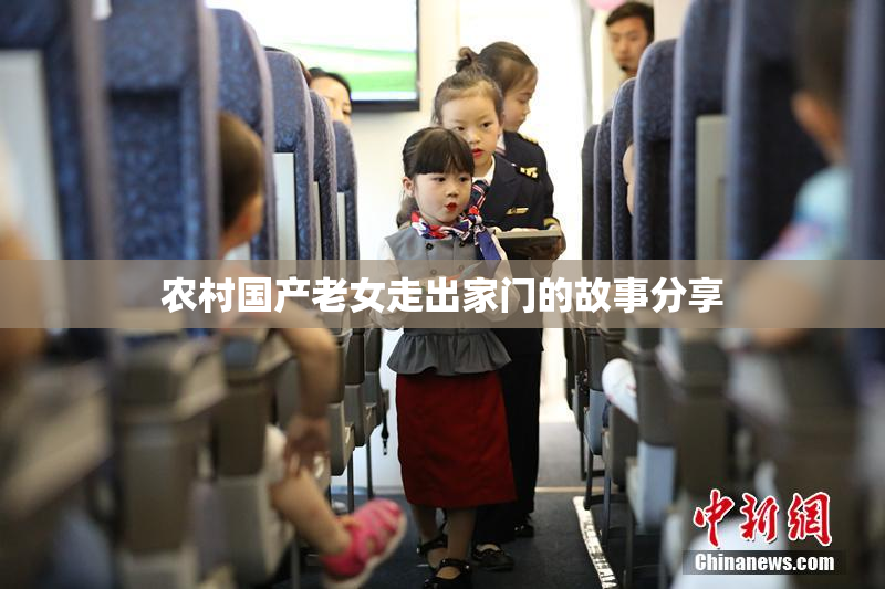 农村国产老女走出家门的故事分享