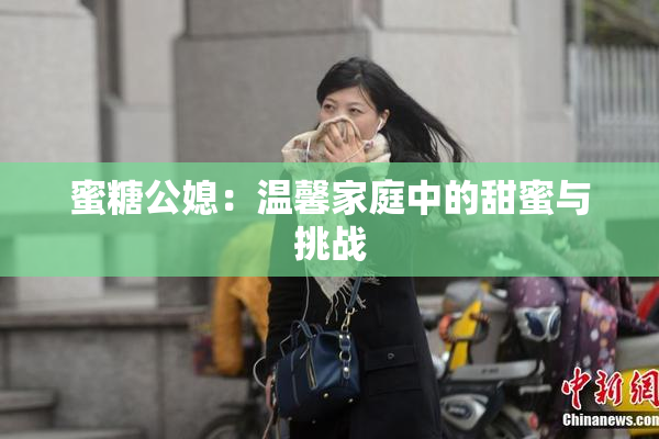 蜜糖公媳：温馨家庭中的甜蜜与挑战