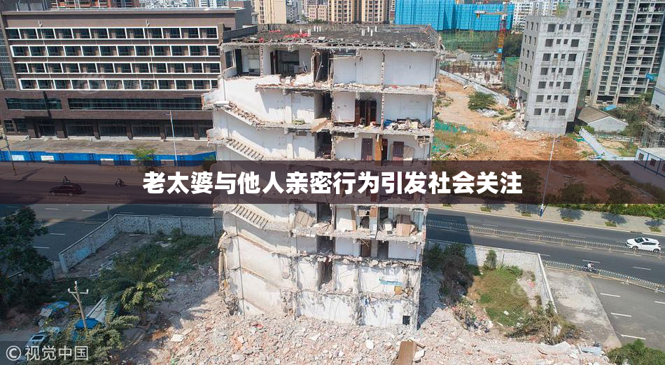 老太婆与他人亲密行为引发社会关注