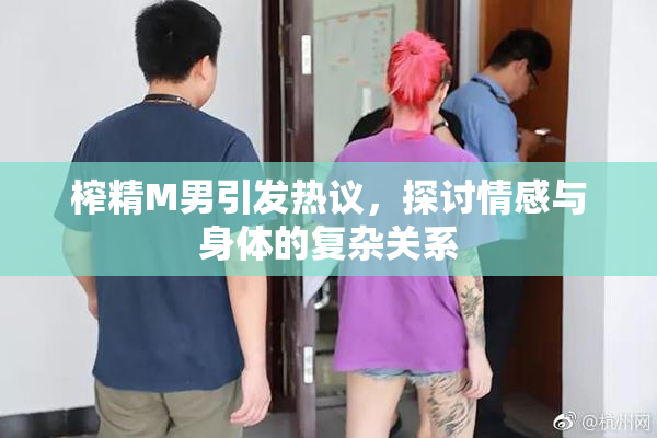 榨精M男引发热议，探讨情感与身体的复杂关系