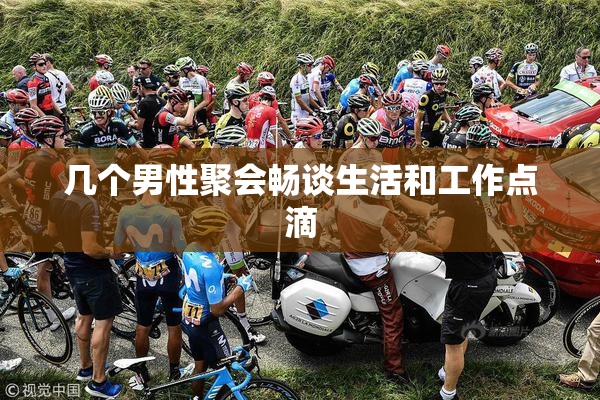 几个男性聚会畅谈生活和工作点滴