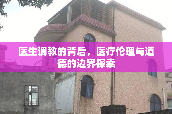 医生调教的背后，医疗伦理与道德的边界探索