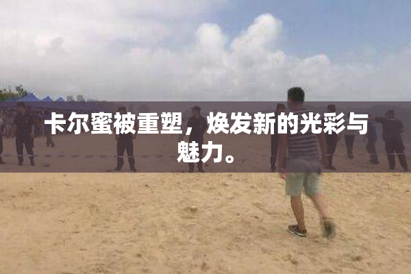 卡尔蜜被重塑，焕发新的光彩与魅力。
