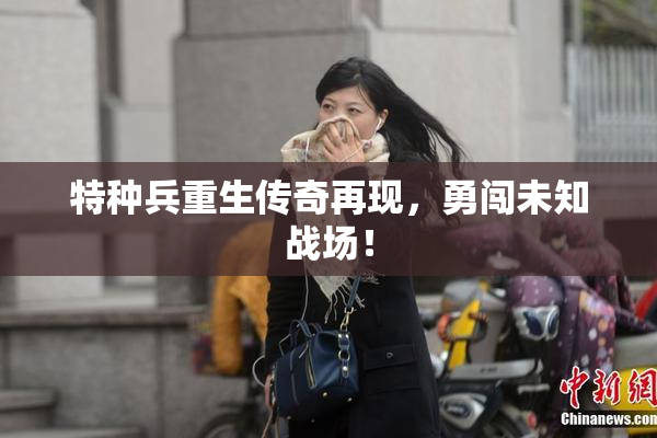 特种兵重生传奇再现，勇闯未知战场！