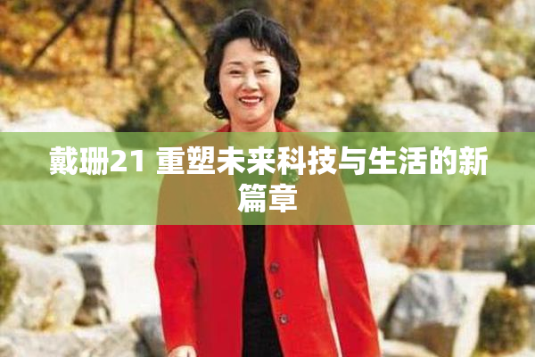 戴珊21 重塑未来科技与生活的新篇章