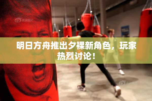 明日方舟推出夕裸新角色，玩家热烈讨论！