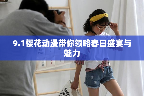 9.1樱花动漫带你领略春日盛宴与魅力