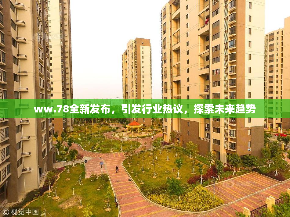 ww.78全新发布，引发行业热议，探索未来趋势