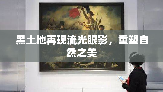 黑土地再现流光眼影，重塑自然之美