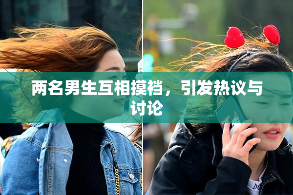 两名男生互相摸裆，引发热议与讨论