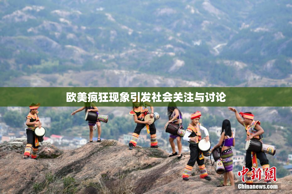 欧美疯狂现象引发社会关注与讨论