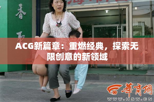 ACG新篇章：重燃经典，探索无限创意的新领域