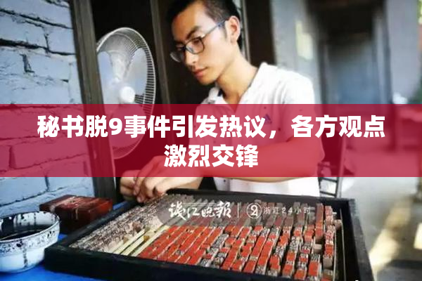 秘书脱9事件引发热议，各方观点激烈交锋