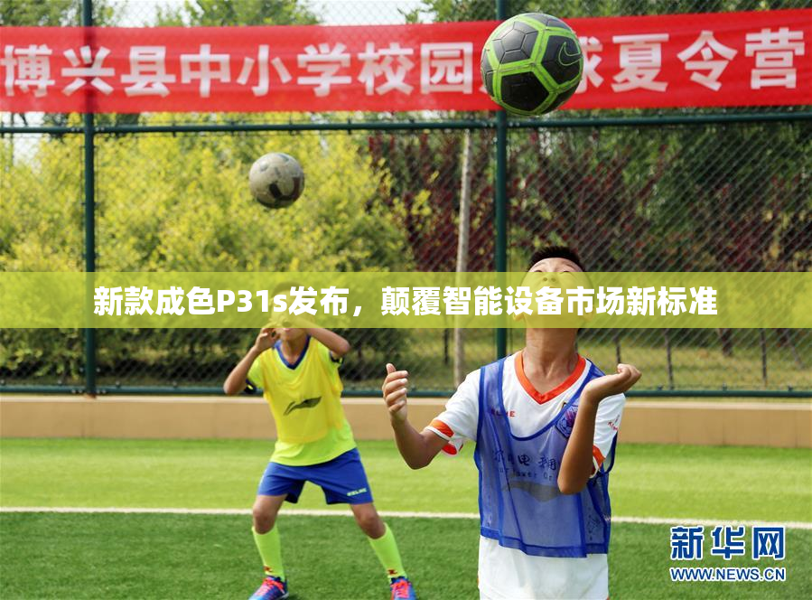 新款成色P31s发布，颠覆智能设备市场新标准