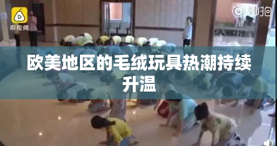 欧美地区的毛绒玩具热潮持续升温