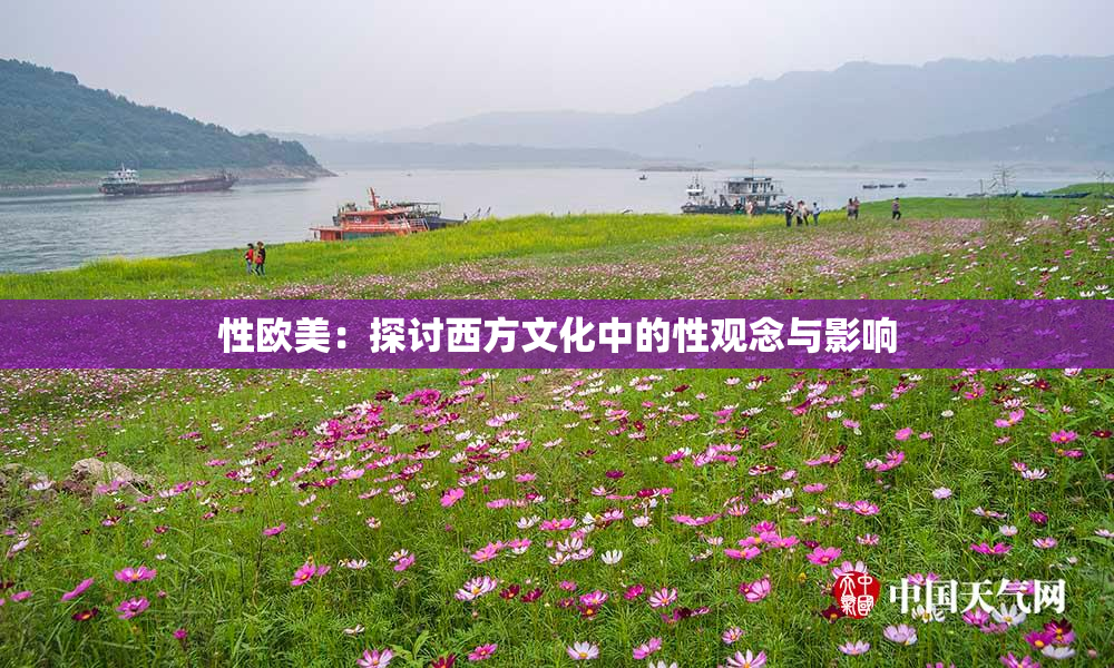性欧美：探讨西方文化中的性观念与影响