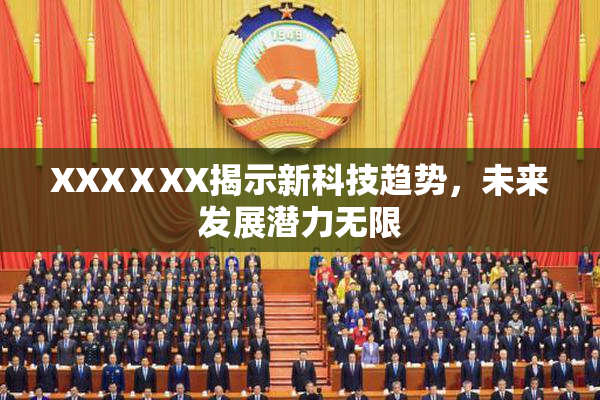 XXXⅩXX揭示新科技趋势，未来发展潜力无限