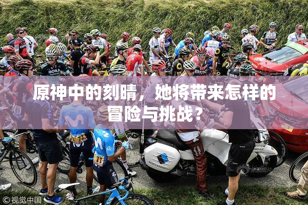 原神中的刻晴，她将带来怎样的冒险与挑战？
