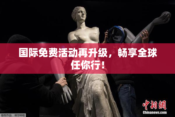 国际免费活动再升级，畅享全球任你行！