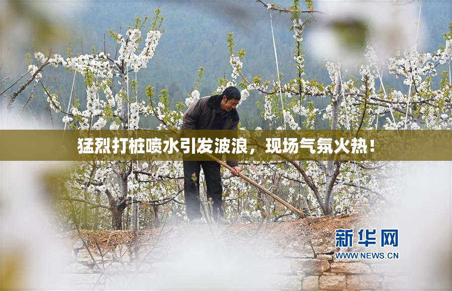 猛烈打桩喷水引发波浪，现场气氛火热！