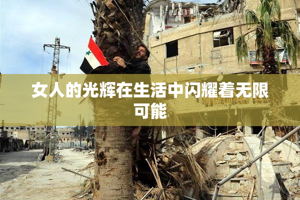 女人的光辉在生活中闪耀着无限可能