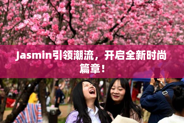 Jasmin引领潮流，开启全新时尚篇章！