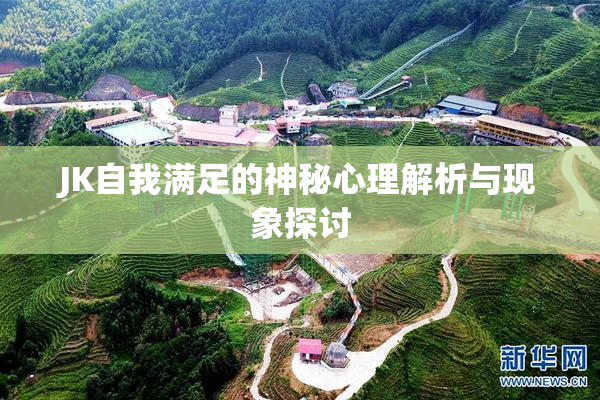 JK自我满足的神秘心理解析与现象探讨