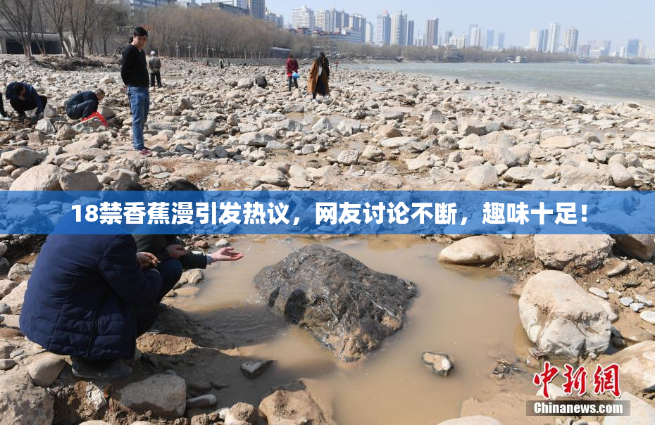 18禁香蕉漫引发热议，网友讨论不断，趣味十足！