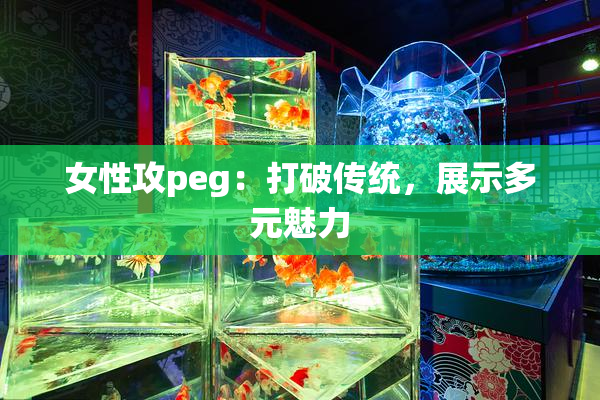 女性攻peg：打破传统，展示多元魅力