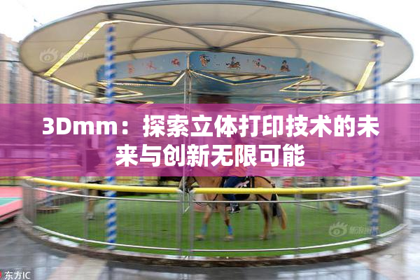 3Dmm：探索立体打印技术的未来与创新无限可能