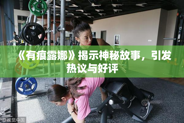 《有痕露娜》揭示神秘故事，引发热议与好评