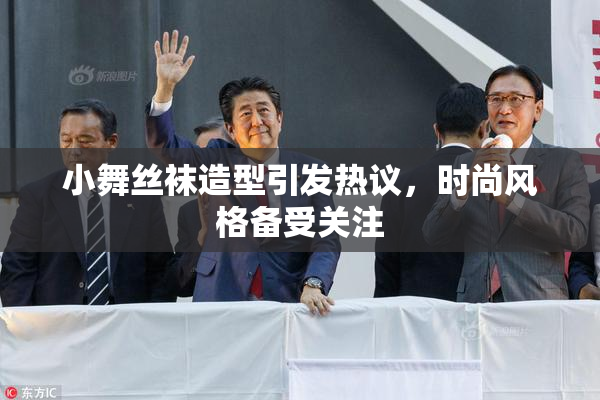 小舞丝袜造型引发热议，时尚风格备受关注