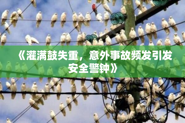 《灌满鼓失重，意外事故频发引发安全警钟》