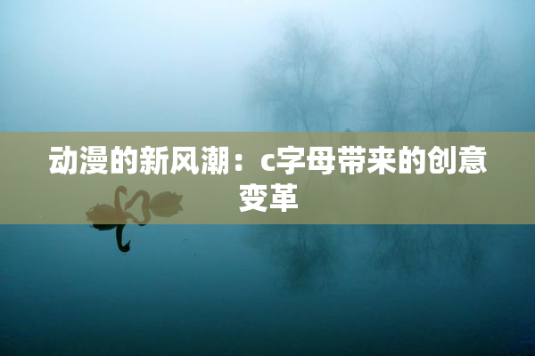 动漫的新风潮：c字母带来的创意变革