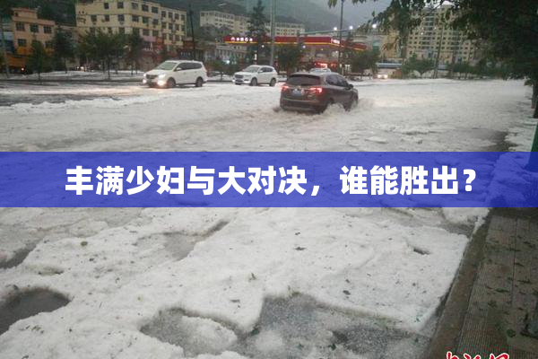 丰满少妇与大对决，谁能胜出？
