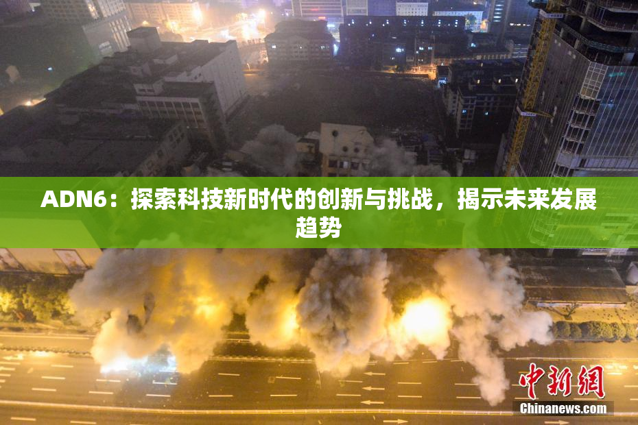 ADN6：探索科技新时代的创新与挑战，揭示未来发展趋势