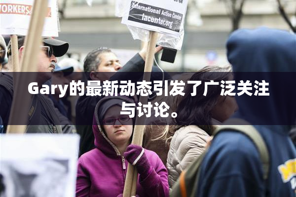 Gary的最新动态引发了广泛关注与讨论。